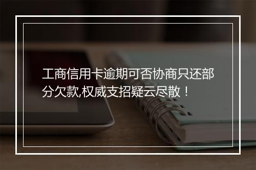工商信用卡逾期可否协商只还部分欠款,权威支招疑云尽散！