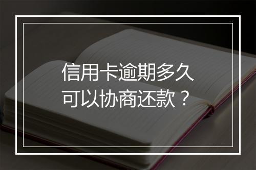 信用卡逾期多久可以协商还款？