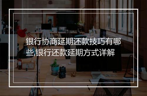 银行协商延期还款技巧有哪些,银行还款延期方式详解