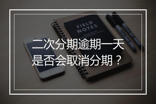 二次分期逾期一天是否会取消分期？