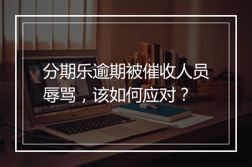 分期乐逾期被催收人员辱骂，该如何应对？