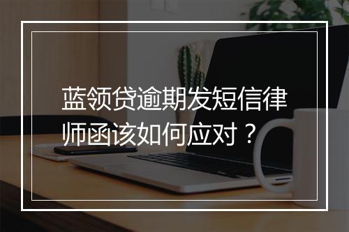 蓝领贷逾期发短信律师函该如何应对？