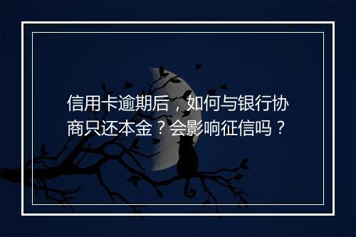 信用卡逾期后，如何与银行协商只还本金？会影响征信吗？