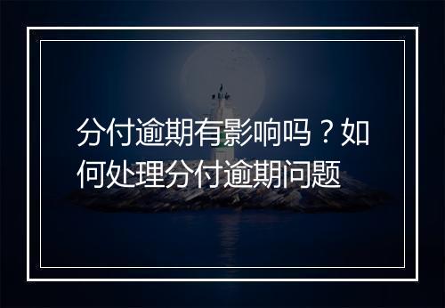 分付逾期有影响吗？如何处理分付逾期问题