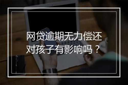 网贷逾期无力偿还对孩子有影响吗？