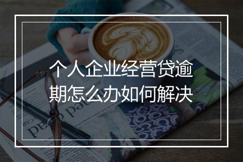 个人企业经营贷逾期怎么办如何解决