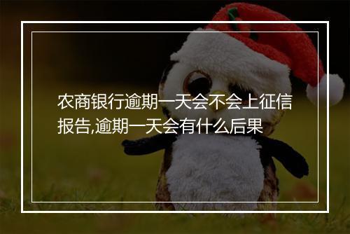 农商银行逾期一天会不会上征信报告,逾期一天会有什么后果