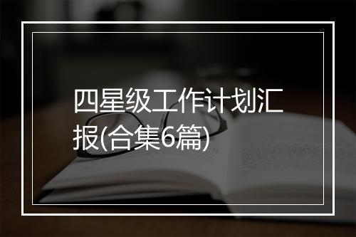 四星级工作计划汇报(合集6篇)