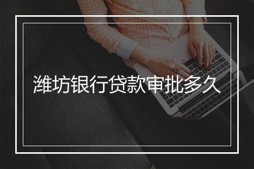 潍坊银行贷款审批多久