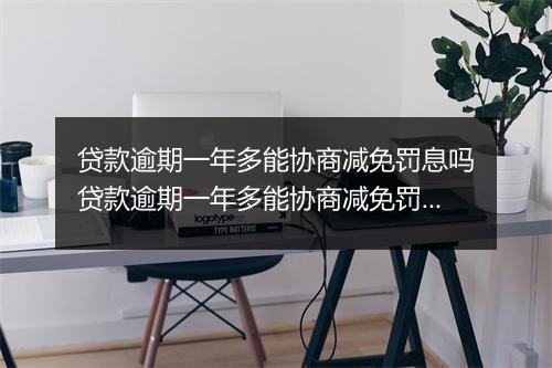 贷款逾期一年多能协商减免罚息吗贷款逾期一年多能协商减免罚息吗