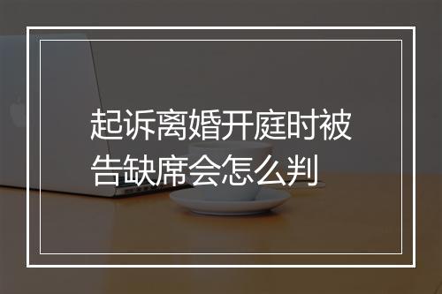 起诉离婚开庭时被告缺席会怎么判