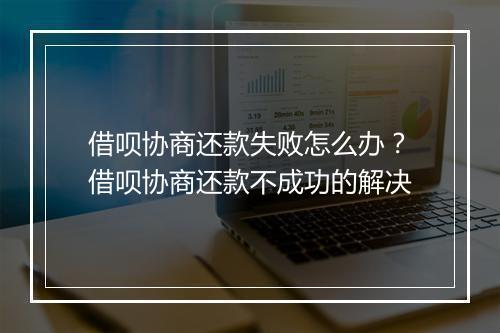 借呗协商还款失败怎么办？借呗协商还款不成功的解决