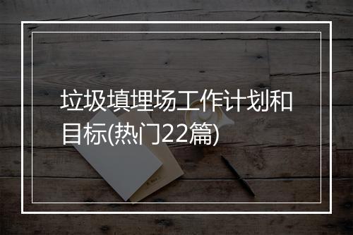 垃圾填埋场工作计划和目标(热门22篇)