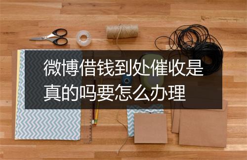 微博借钱到处催收是真的吗要怎么办理
