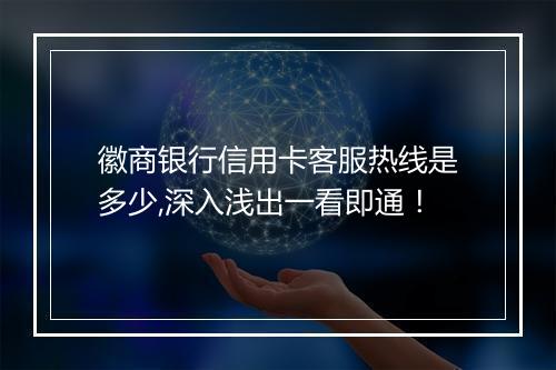 徽商银行信用卡客服热线是多少,深入浅出一看即通！