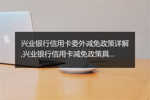 兴业银行信用卡委外减免政策详解,兴业银行信用卡减免政策具体操作指南
