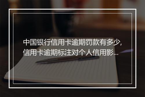 中国银行信用卡逾期罚款有多少,信用卡逾期标注对个人信用影响大吗