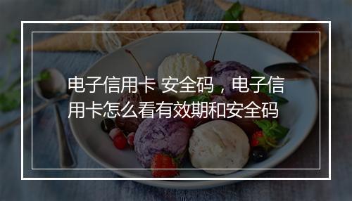 电子信用卡 安全码，电子信用卡怎么看有效期和安全码