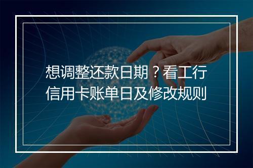 想调整还款日期？看工行信用卡账单日及修改规则