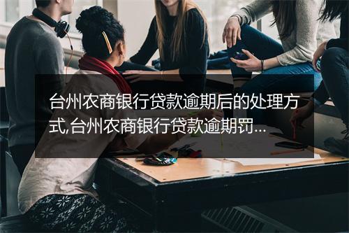 台州农商银行贷款逾期后的处理方式,台州农商银行贷款逾期罚息计算规则
