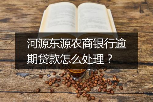 河源东源农商银行逾期贷款怎么处理？