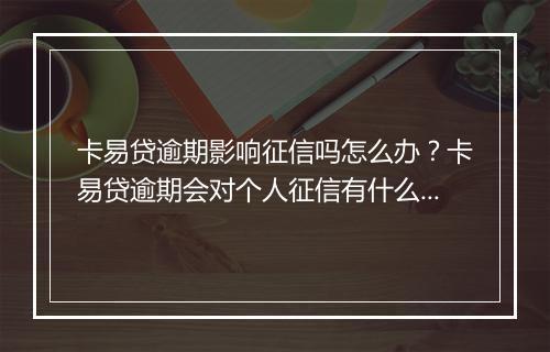 卡易贷逾期影响征信吗怎么办？卡易贷逾期会对个人征信有什么影响？