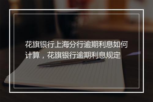 花旗银行上海分行逾期利息如何计算，花旗银行逾期利息规定