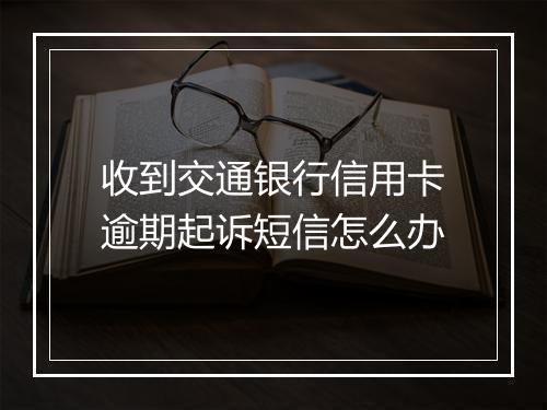 收到交通银行信用卡逾期起诉短信怎么办