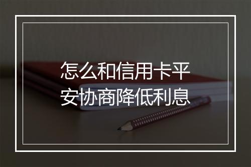 怎么和信用卡平安协商降低利息
