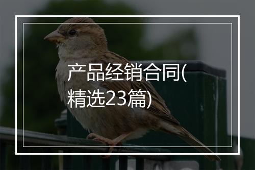 产品经销合同(精选23篇)