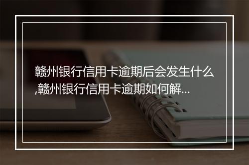 赣州银行信用卡逾期后会发生什么,赣州银行信用卡逾期如何解决