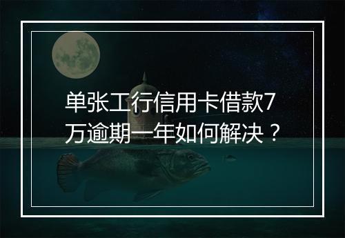 单张工行信用卡借款7万逾期一年如何解决？
