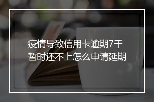 疫情导致信用卡逾期7千暂时还不上怎么申请延期