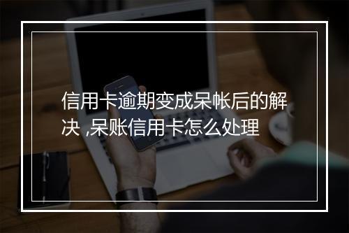 信用卡逾期变成呆帐后的解决 ,呆账信用卡怎么处理