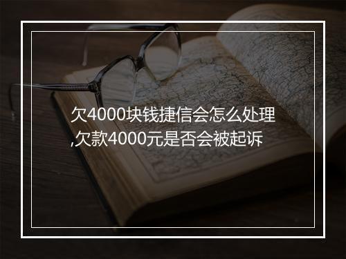 欠4000块钱捷信会怎么处理,欠款4000元是否会被起诉