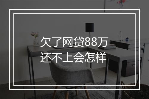 欠了网贷88万还不上会怎样