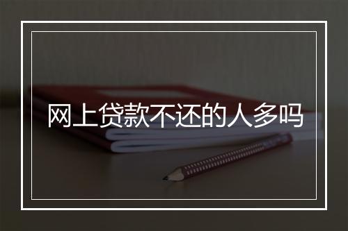 网上贷款不还的人多吗