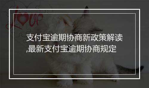 支付宝逾期协商新政策解读,最新支付宝逾期协商规定