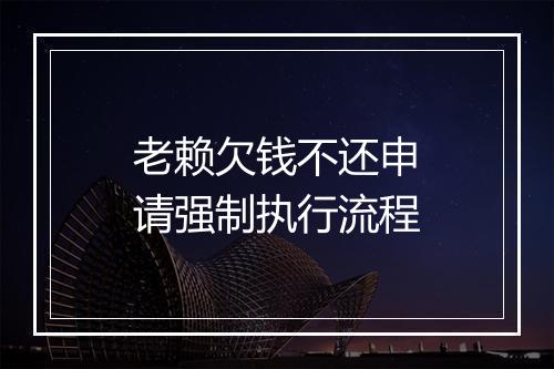 老赖欠钱不还申请强制执行流程