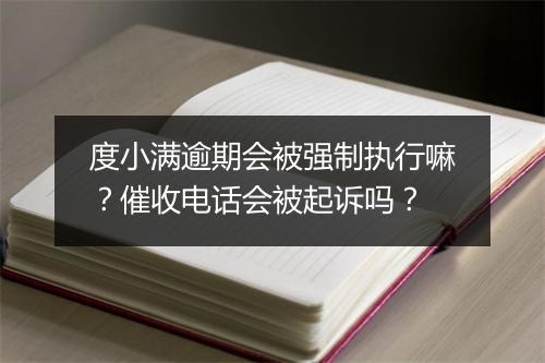 度小满逾期会被强制执行嘛？催收电话会被起诉吗？