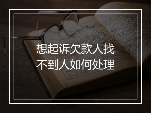 想起诉欠款人找不到人如何处理