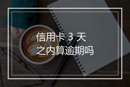 信用卡 3 天之内算逾期吗