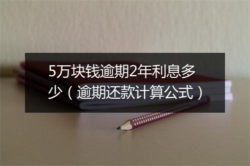 5万块钱逾期2年利息多少（逾期还款计算公式）