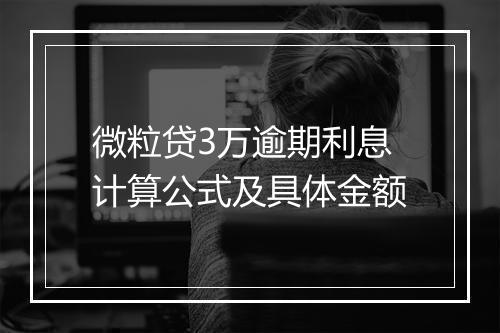 微粒贷3万逾期利息计算公式及具体金额