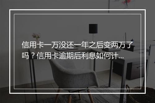 信用卡一万没还一年之后变两万了吗？信用卡逾期后利息如何计算？