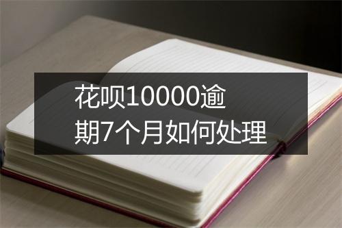 花呗10000逾期7个月如何处理