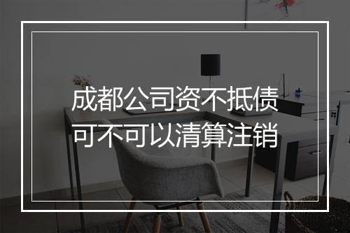 成都公司资不抵债可不可以清算注销