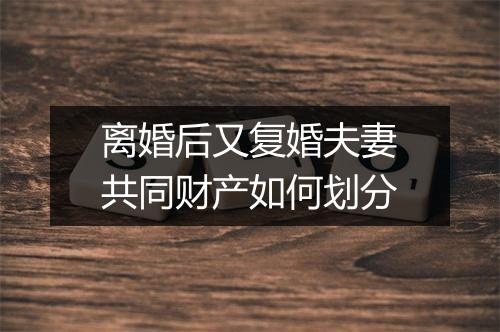 离婚后又复婚夫妻共同财产如何划分