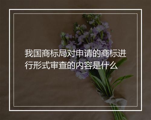 我国商标局对申请的商标进行形式审查的内容是什么