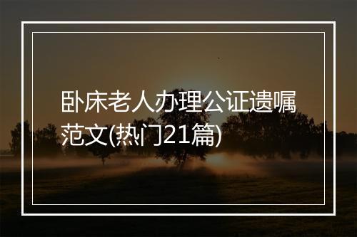 卧床老人办理公证遗嘱范文(热门21篇)